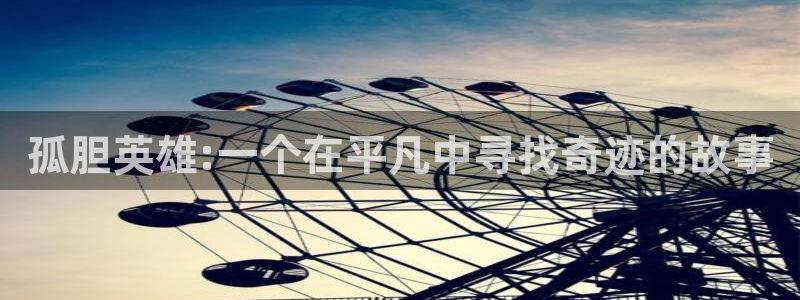 杏鑫平台开户怎么开：孤胆英雄:一个在平凡中寻找奇迹的故事