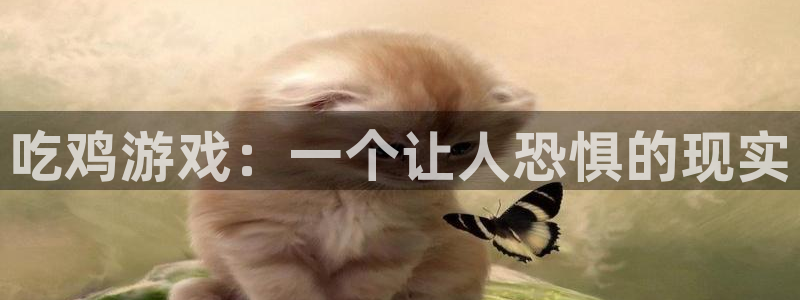 杏鑫娱乐内部：吃鸡游戏：一个让人恐惧的现实