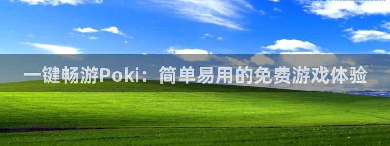 杏鑫注册登录网址是多少：一键畅游Poki：简单易用的免费游戏