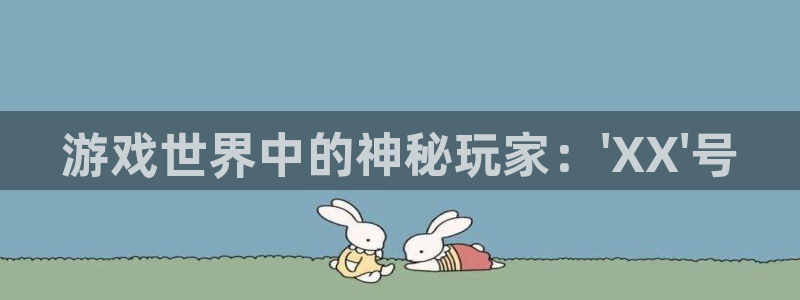 杏鑫测速注册：游戏世界中的神秘玩家：\'XX\'号