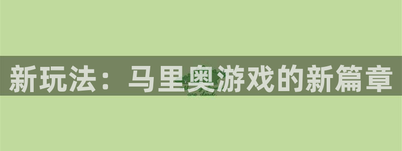杏鑫注册登录网址是什么：新玩法：马里奥游戏的新篇章